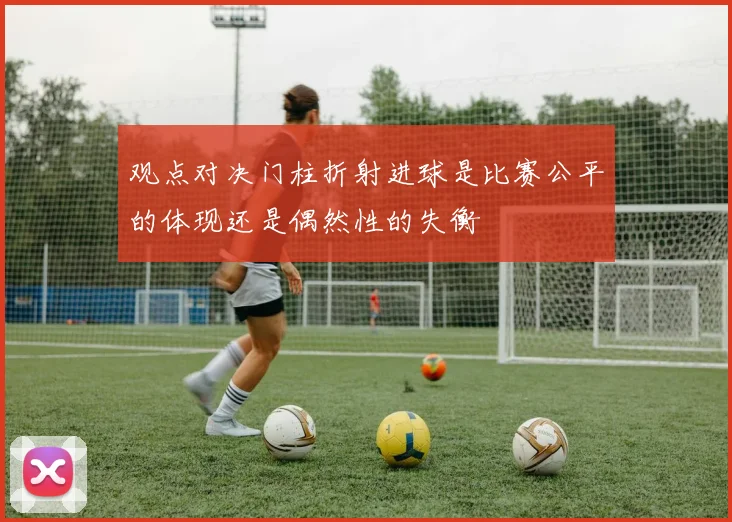 观点对决门柱折射进球是比赛公平的体现还是偶然性的失衡