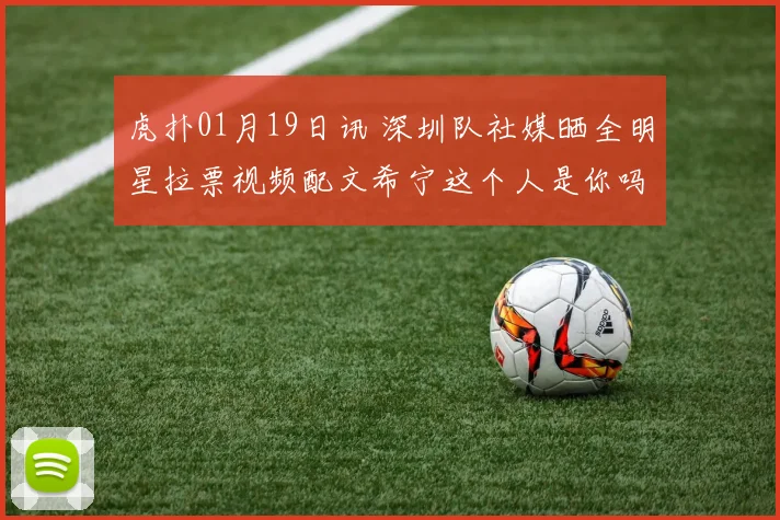 虎扑01月19日讯 深圳队社媒晒全明星拉票视频配文希宁这个人是你吗来源抖音